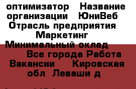 SEO-оптимизатор › Название организации ­ ЮниВеб › Отрасль предприятия ­ Маркетинг › Минимальный оклад ­ 20 000 - Все города Работа » Вакансии   . Кировская обл.,Леваши д.